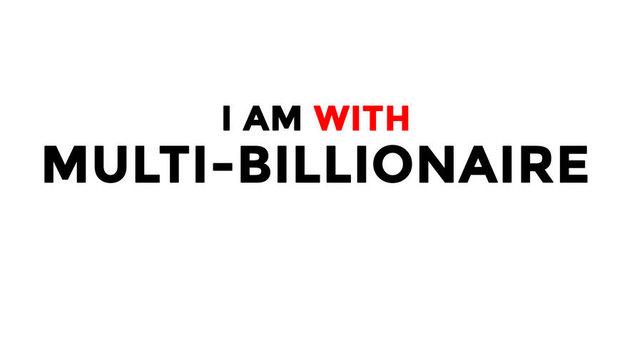 I am with Multi-Billionaire